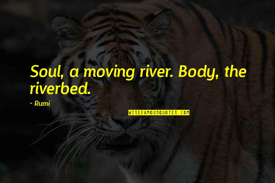 Nouvelobs Quotes By Rumi: Soul, a moving river. Body, the riverbed.