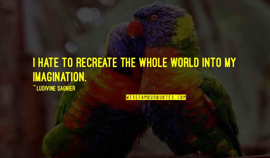 Nouvelta Quotes By Ludivine Sagnier: I hate to recreate the whole world into