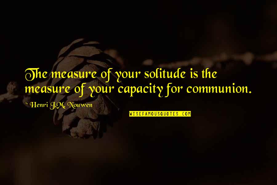 Nouwen Quotes By Henri J.M. Nouwen: The measure of your solitude is the measure