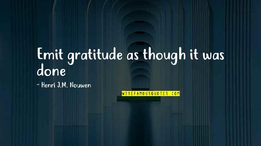 Nouwen Quotes By Henri J.M. Nouwen: Emit gratitude as though it was done