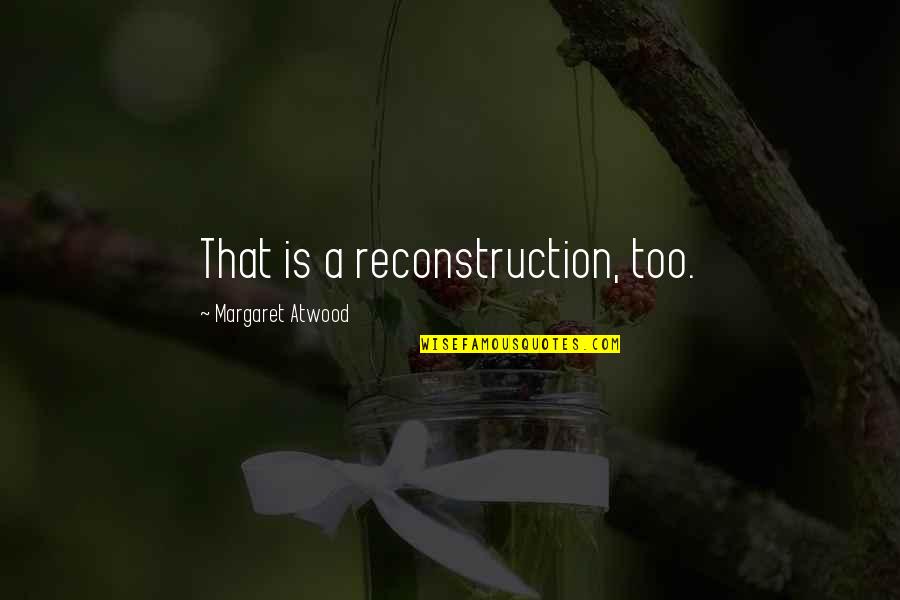 Nov 5 Quotes By Margaret Atwood: That is a reconstruction, too.
