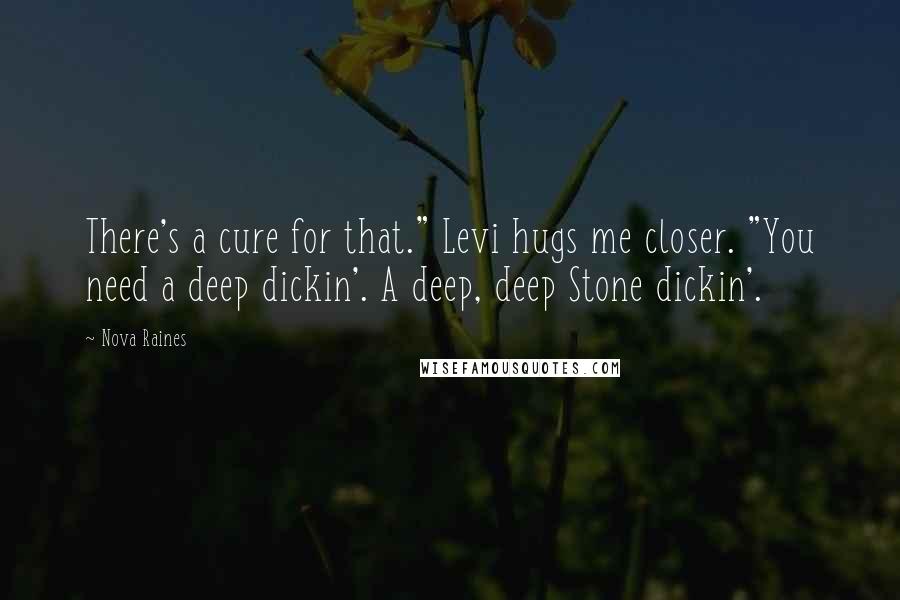 Nova Raines quotes: There's a cure for that." Levi hugs me closer. "You need a deep dickin'. A deep, deep Stone dickin'. Nova Raines quotes: There's a cure for that." Levi hugs me closer. "You need a deep dickin'. A deep, deep Stone dickin'.