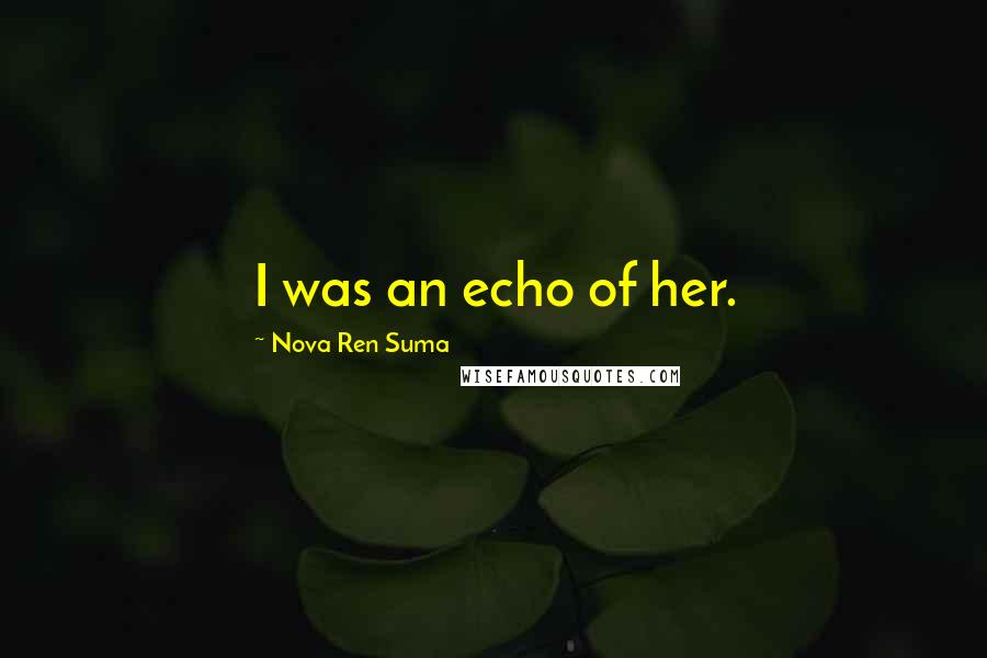 Nova Ren Suma quotes: I was an echo of her.