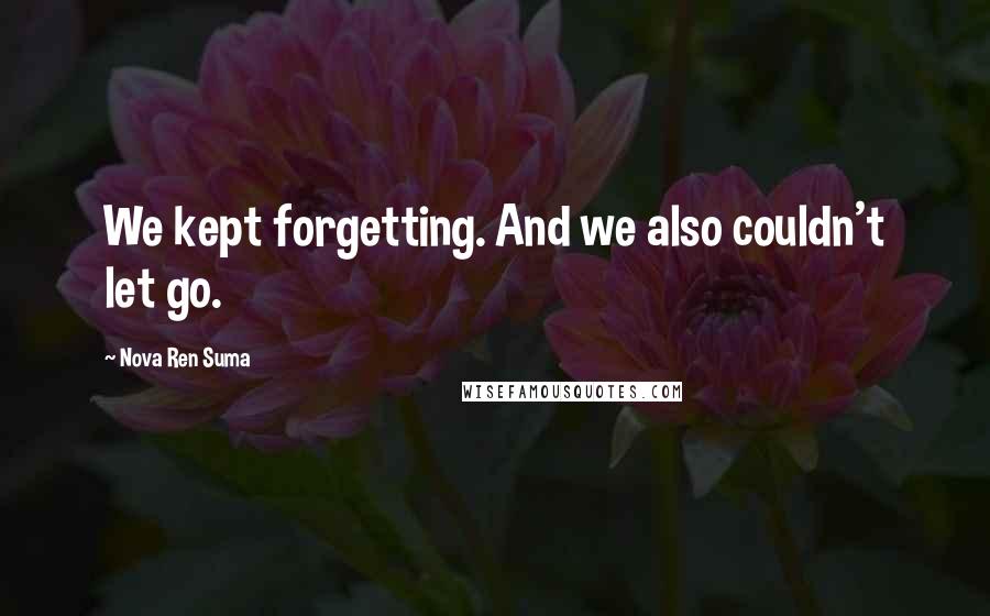 Nova Ren Suma quotes: We kept forgetting. And we also couldn't let go.