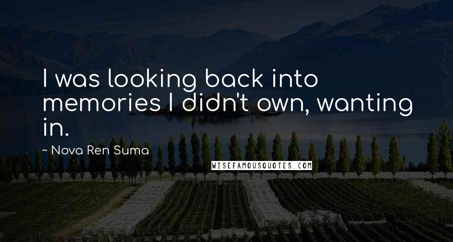 Nova Ren Suma quotes: I was looking back into memories I didn't own, wanting in.