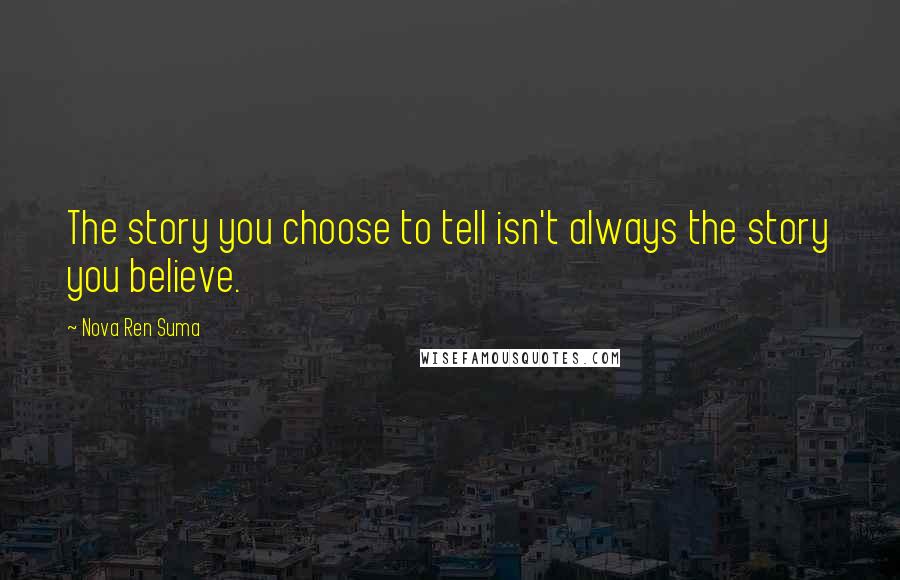 Nova Ren Suma quotes: The story you choose to tell isn't always the story you believe.