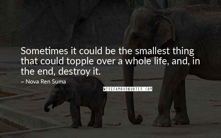 Nova Ren Suma quotes: Sometimes it could be the smallest thing that could topple over a whole life, and, in the end, destroy it.