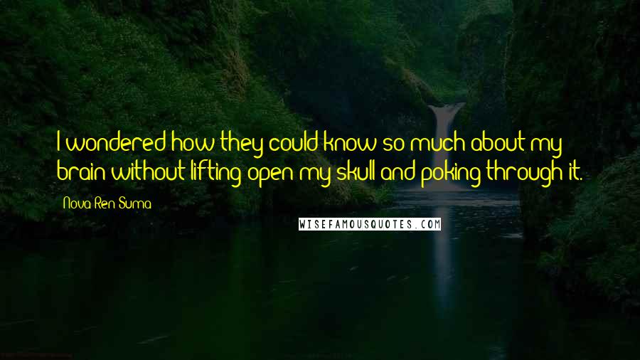 Nova Ren Suma quotes: I wondered how they could know so much about my brain without lifting open my skull and poking through it.