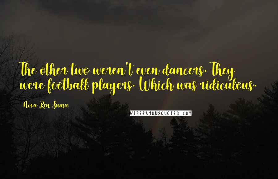 Nova Ren Suma quotes: The other two weren't even dancers. They were football players. Which was ridiculous.