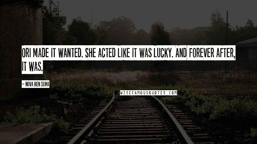 Nova Ren Suma quotes: Ori made it wanted. She acted like it was lucky. And forever after, it was.