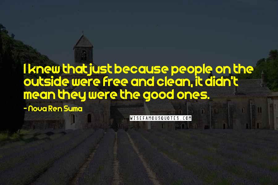 Nova Ren Suma quotes: I knew that just because people on the outside were free and clean, it didn't mean they were the good ones.