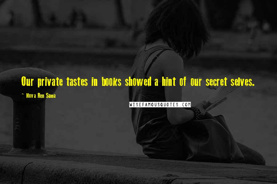 Nova Ren Suma quotes: Our private tastes in books showed a hint of our secret selves.