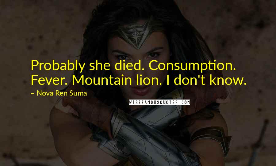 Nova Ren Suma quotes: Probably she died. Consumption. Fever. Mountain lion. I don't know.