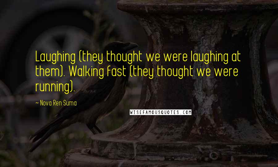 Nova Ren Suma quotes: Laughing (they thought we were laughing at them). Walking fast (they thought we were running).