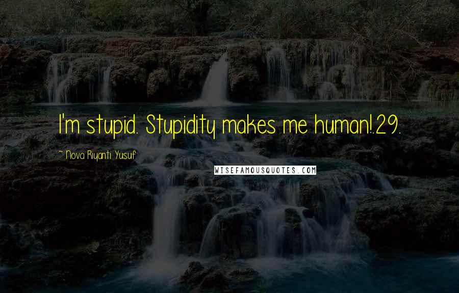 Nova Riyanti Yusuf quotes: I'm stupid. Stupidity makes me human!.29.