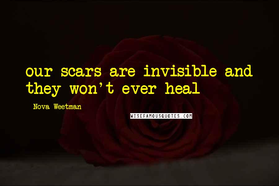 Nova Weetman quotes: our scars are invisible and they won't ever heal