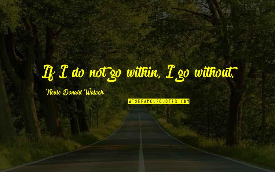 Novaerus Quotes By Neale Donald Walsch: If I do not go within, I go Novaerus Quotes By Neale Donald Walsch: If I do not go within, I go