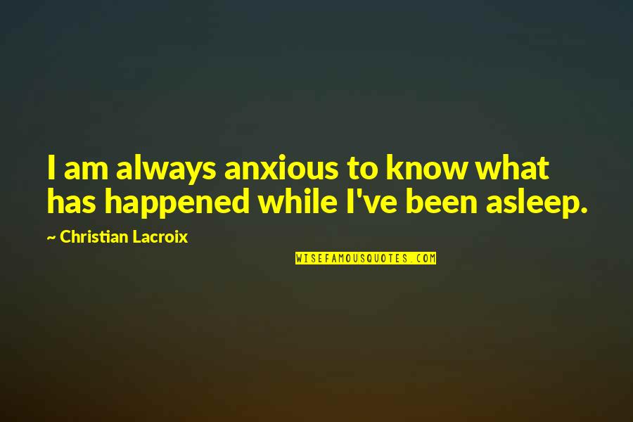 Novaestetyc Quotes By Christian Lacroix: I am always anxious to know what has