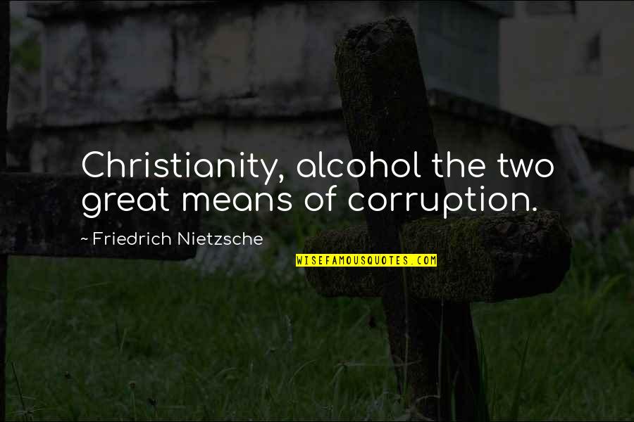 Novajade10 Quotes By Friedrich Nietzsche: Christianity, alcohol the two great means of corruption. Novajade10 Quotes By Friedrich Nietzsche: Christianity, alcohol the two great means of corruption.