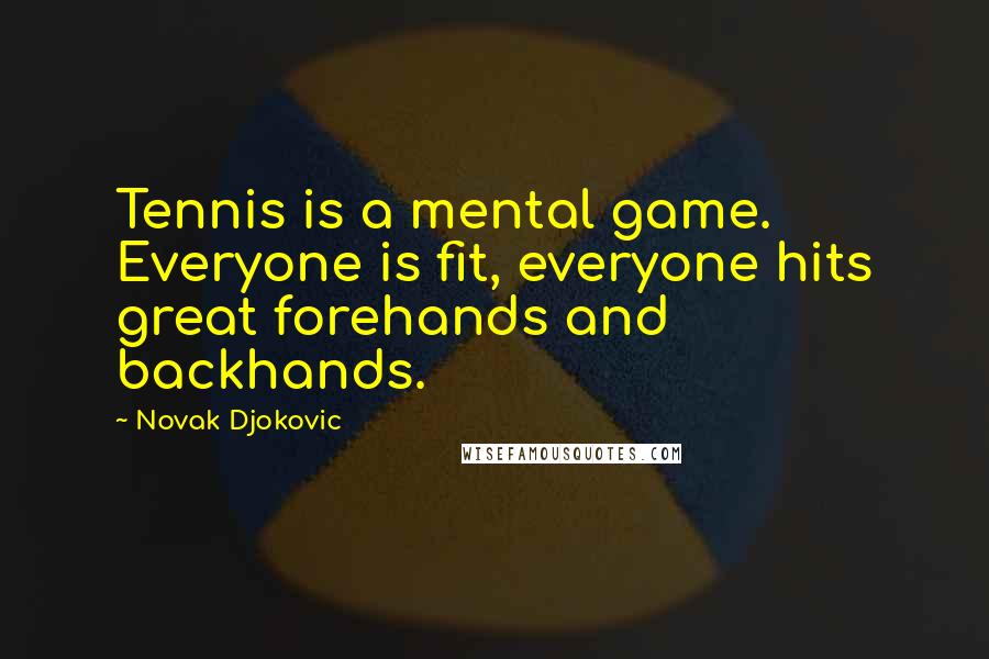 Novak Djokovic quotes: Tennis is a mental game. Everyone is fit, everyone hits great forehands and backhands.