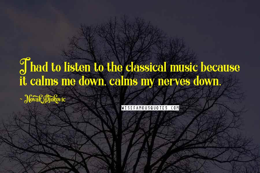 Novak Djokovic quotes: I had to listen to the classical music because it calms me down, calms my nerves down.