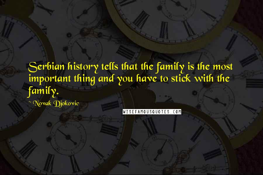 Novak Djokovic quotes: Serbian history tells that the family is the most important thing and you have to stick with the family.