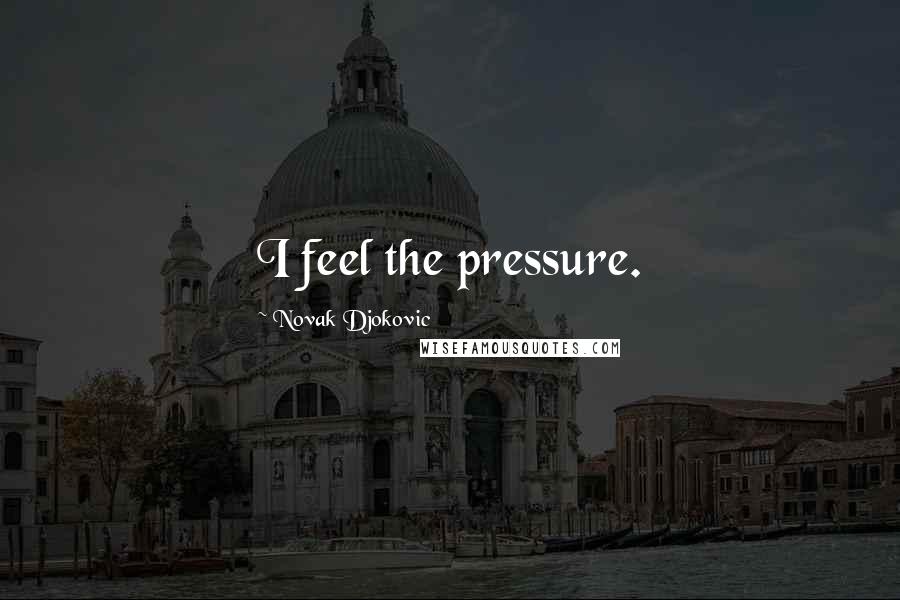 Novak Djokovic quotes: I feel the pressure.
