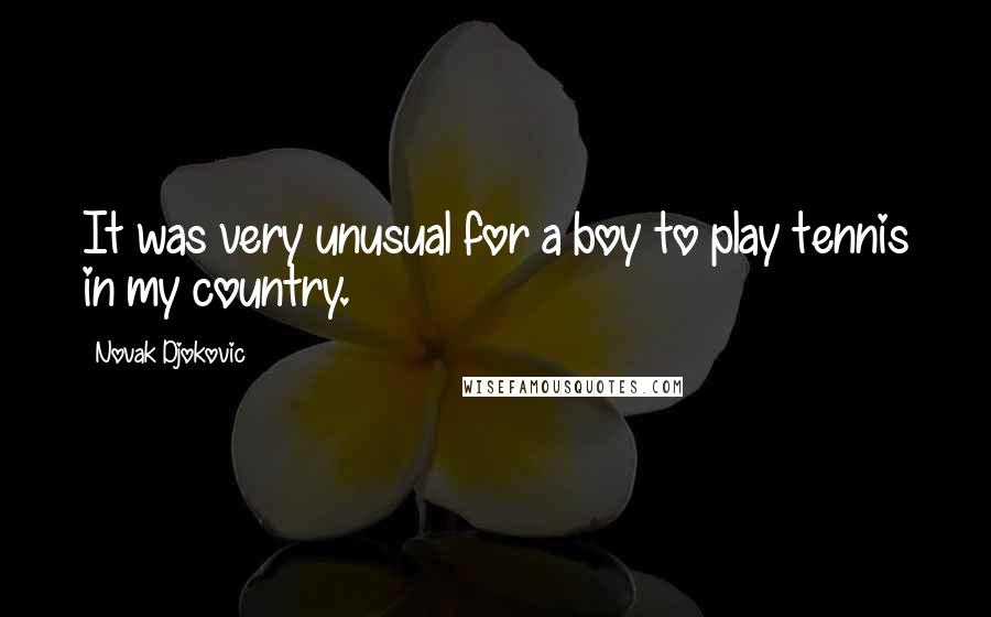 Novak Djokovic quotes: It was very unusual for a boy to play tennis in my country.