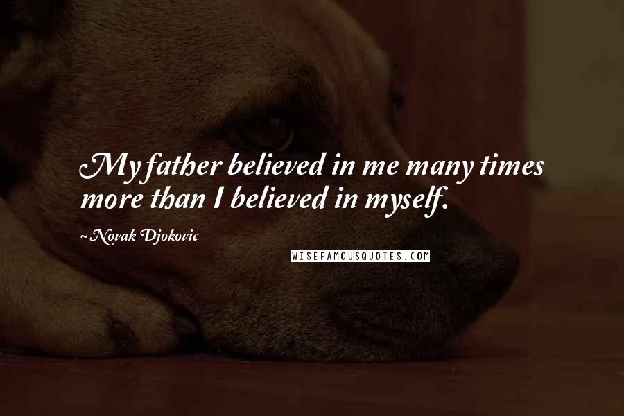 Novak Djokovic quotes: My father believed in me many times more than I believed in myself.