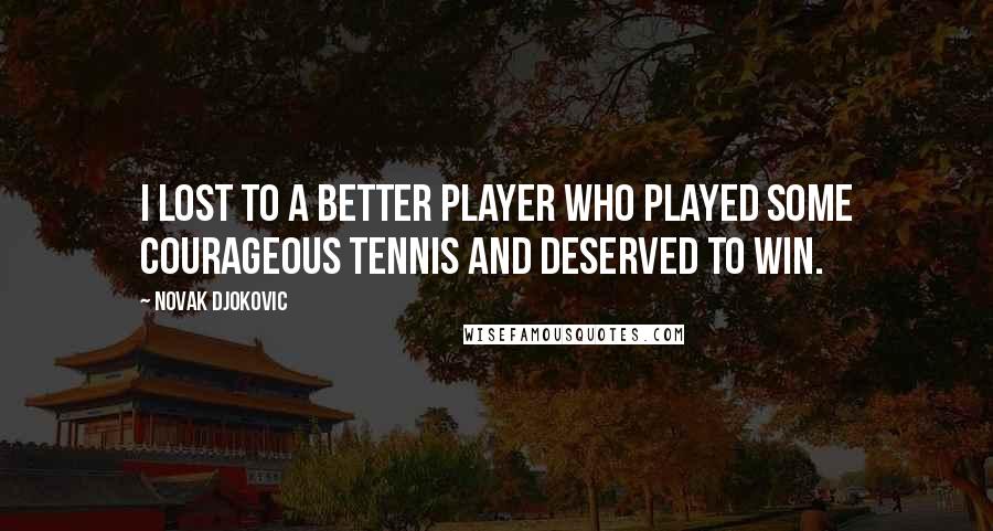 Novak Djokovic quotes: I lost to a better player who played some courageous tennis and deserved to win.