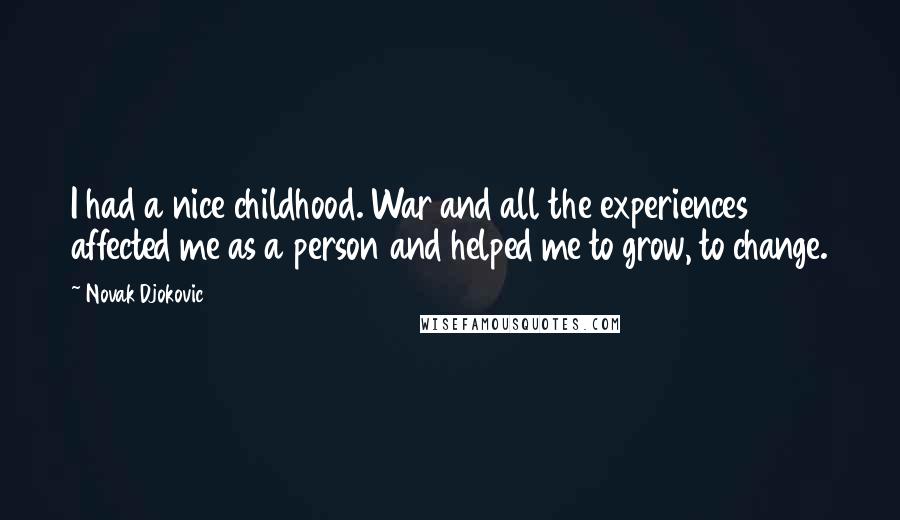 Novak Djokovic quotes: I had a nice childhood. War and all the experiences affected me as a person and helped me to grow, to change.