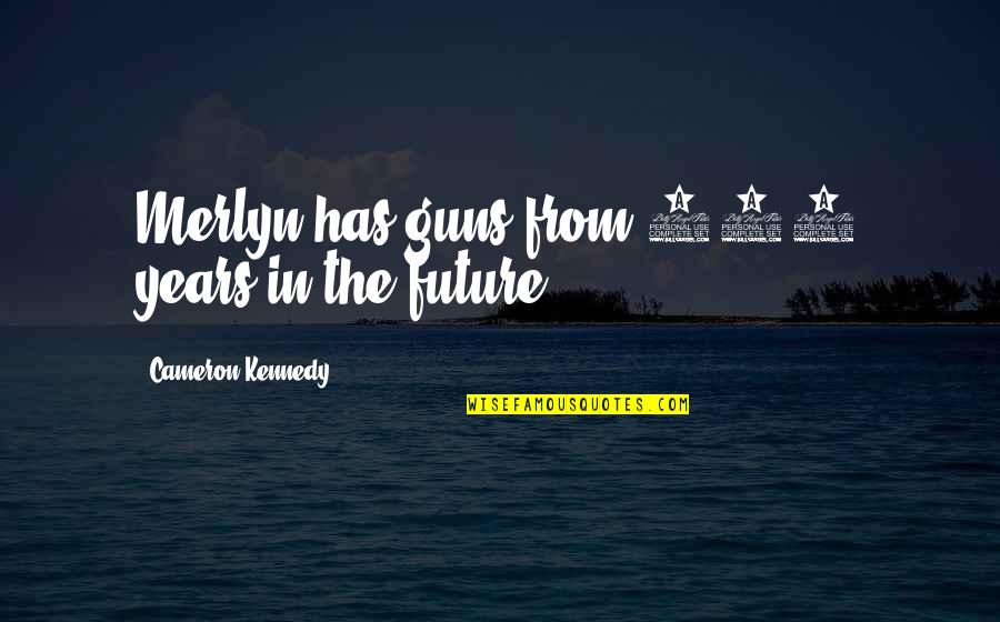 Novakovic Itbo Quotes By Cameron Kennedy: Merlyn has guns from 500 years in the Novakovic Itbo Quotes By Cameron Kennedy: Merlyn has guns from 500 years in the