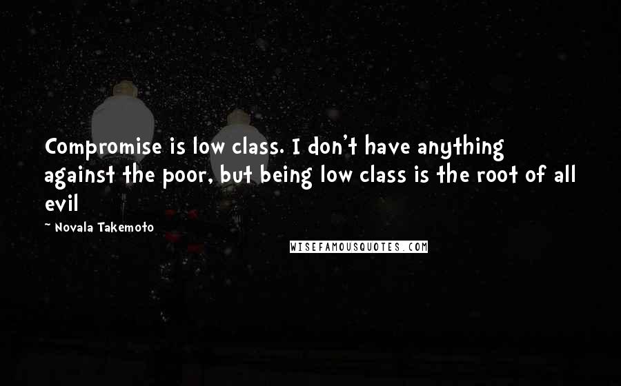 Novala Takemoto quotes: Compromise is low class. I don't have anything against the poor, but being low class is the root of all evil