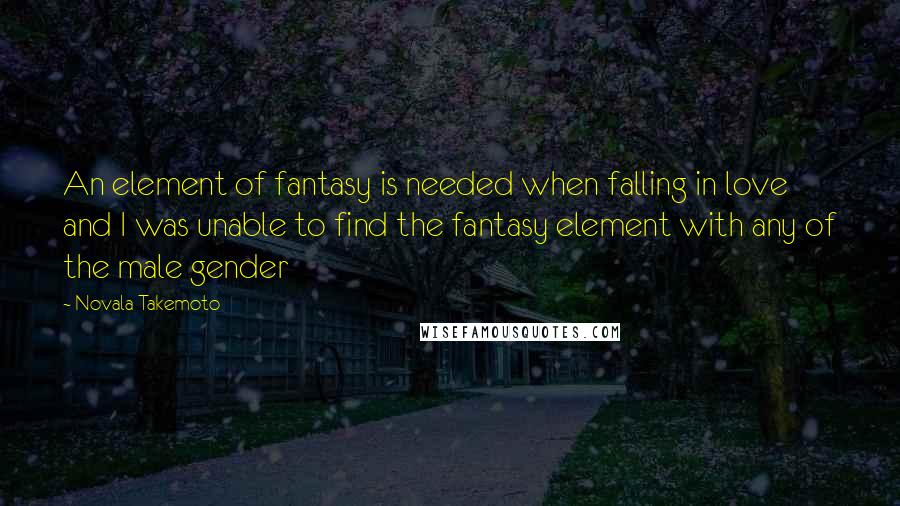 Novala Takemoto quotes: An element of fantasy is needed when falling in love and I was unable to find the fantasy element with any of the male gender