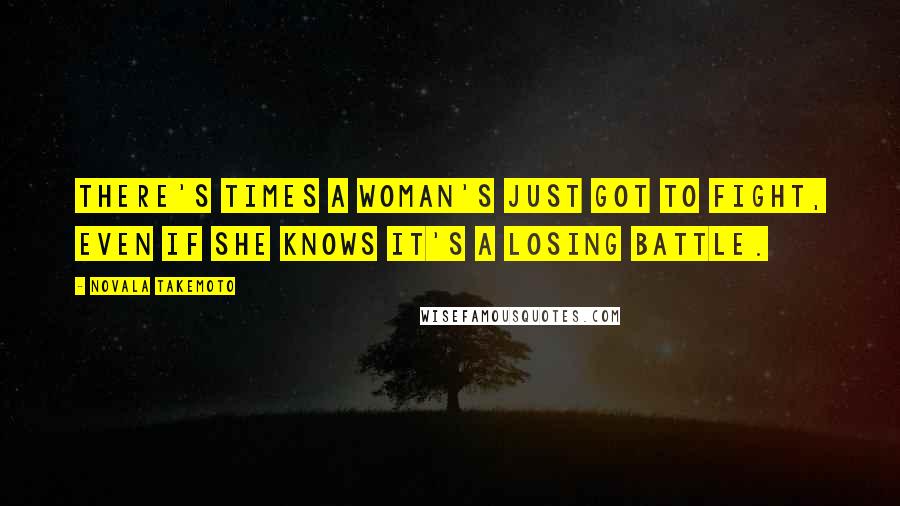 Novala Takemoto quotes: There's times a woman's just got to fight, even if she knows it's a losing battle.