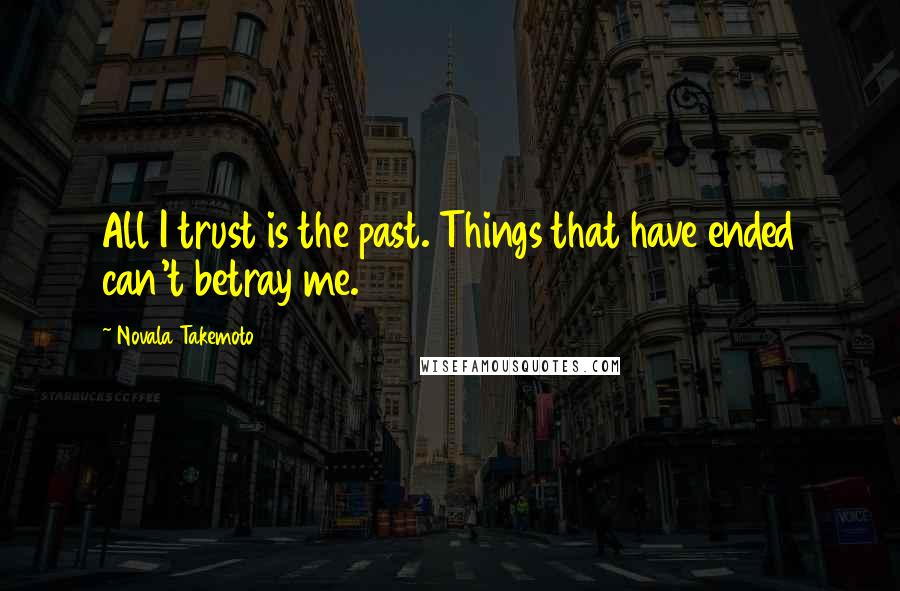 Novala Takemoto quotes: All I trust is the past. Things that have ended can't betray me.