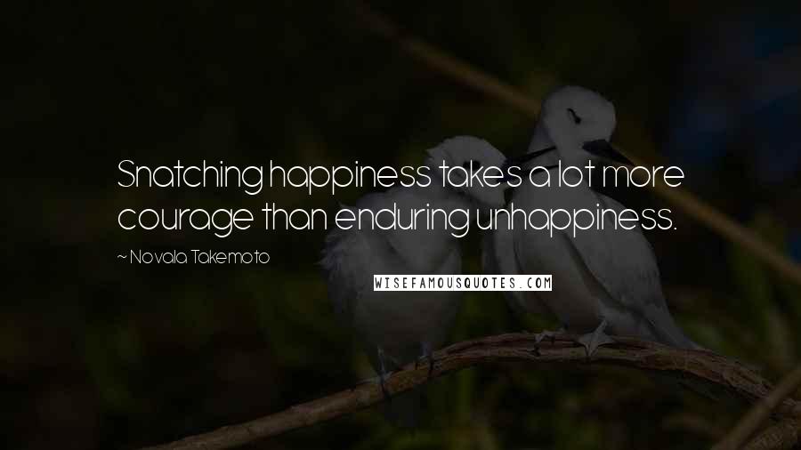 Novala Takemoto quotes: Snatching happiness takes a lot more courage than enduring unhappiness.