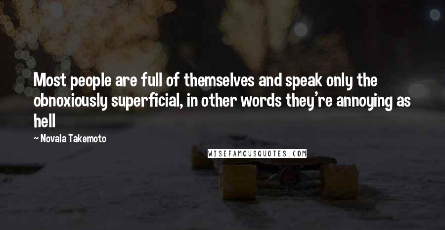 Novala Takemoto quotes: Most people are full of themselves and speak only the obnoxiously superficial, in other words they're annoying as hell