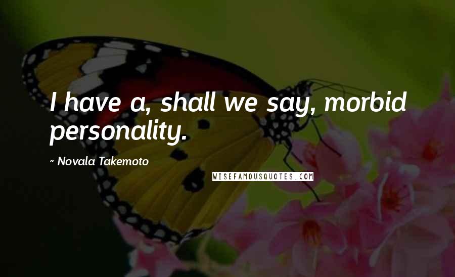 Novala Takemoto quotes: I have a, shall we say, morbid personality.