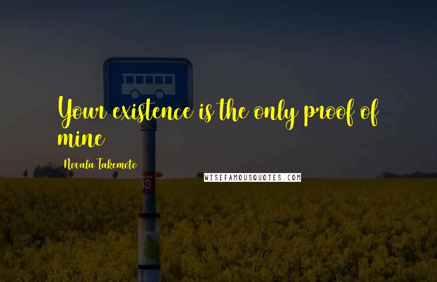 Novala Takemoto quotes: Your existence is the only proof of mine
