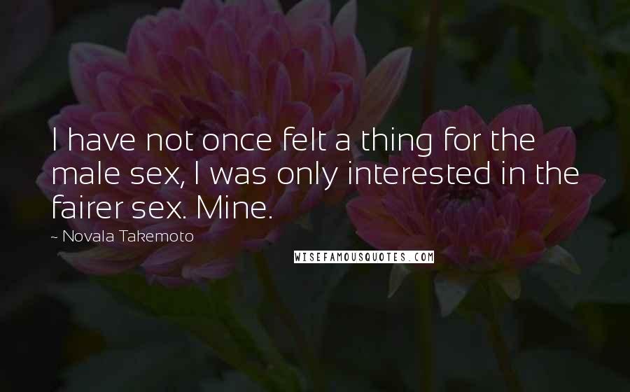 Novala Takemoto quotes: I have not once felt a thing for the male sex, I was only interested in the fairer sex. Mine.