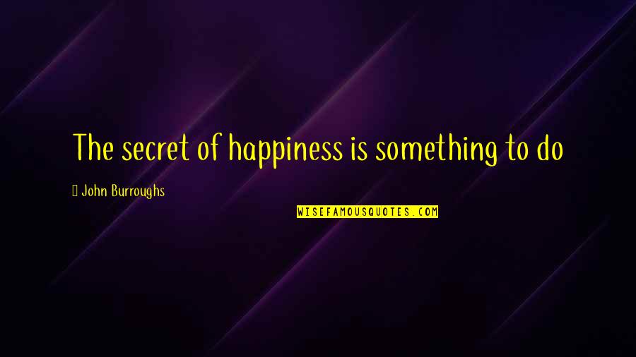 Novalash Quotes By John Burroughs: The secret of happiness is something to do Novalash Quotes By John Burroughs: The secret of happiness is something to do