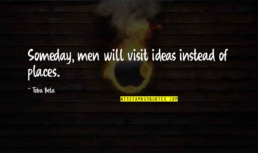 Novalee Nation Quotes By Toba Beta: Someday, men will visit ideas instead of places.