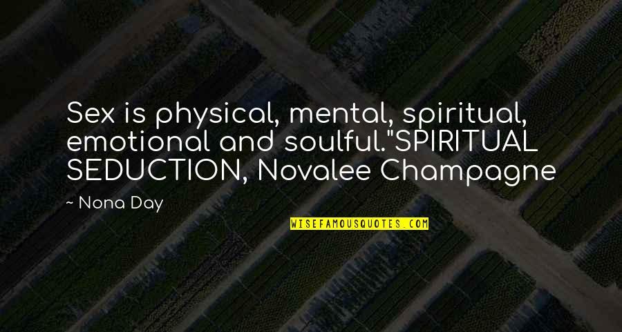 Novalee Quotes By Nona Day: Sex is physical, mental, spiritual, emotional and soulful."SPIRITUAL Novalee Quotes By Nona Day: Sex is physical, mental, spiritual, emotional and soulful."SPIRITUAL