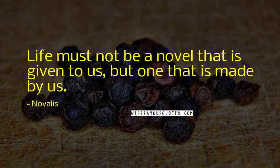 Novalis quotes: Life must not be a novel that is given to us, but one that is made by us.