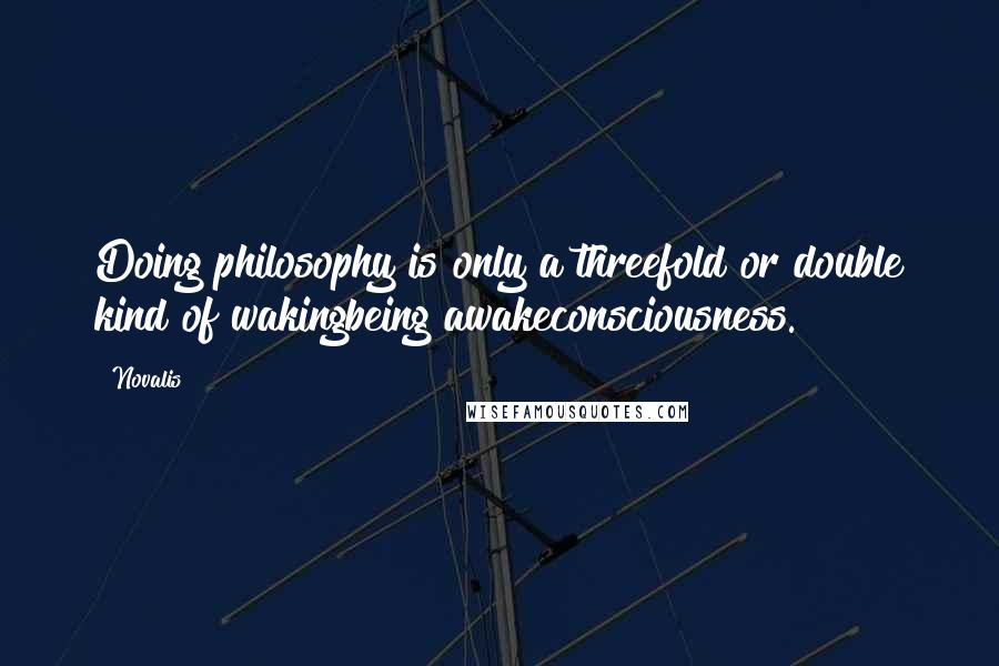 Novalis quotes: Doing philosophy is only a threefold or double kind of wakingbeing awakeconsciousness.
