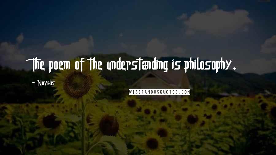 Novalis quotes: The poem of the understanding is philosophy.