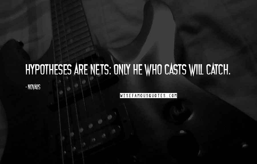 Novalis quotes: Hypotheses are nets: only he who casts will catch.