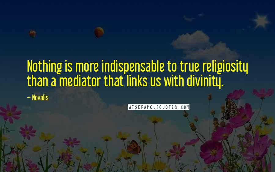 Novalis quotes: Nothing is more indispensable to true religiosity than a mediator that links us with divinity.