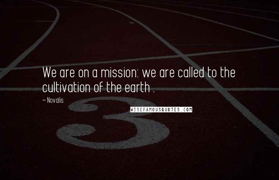 Novalis quotes: We are on a mission: we are called to the cultivation of the earth .